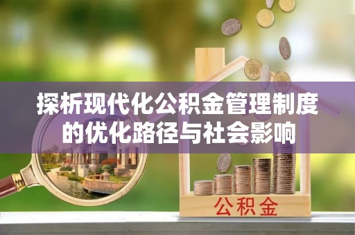 锦州探析现代化公积金管理制度的优化路径与社会影响
