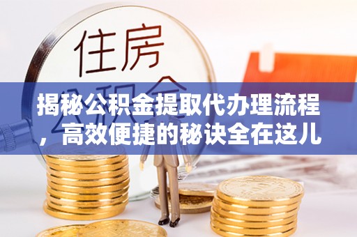 锦州揭秘公积金提取代办理流程，高效便捷的秘诀全在这儿