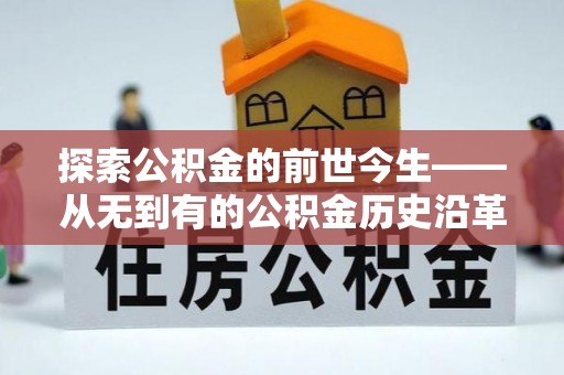 锦州探索公积金的前世今生——从无到有的公积金历史沿革