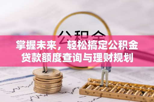 锦州掌握未来，轻松搞定公积金贷款额度查询与理财规划