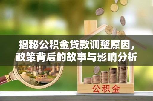 锦州揭秘公积金贷款调整原因，政策背后的故事与影响分析