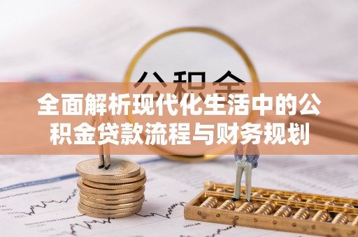 锦州全面解析现代化生活中的公积金贷款流程与财务规划