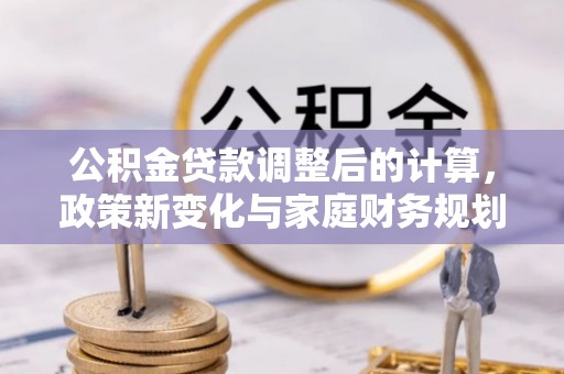 锦州公积金贷款调整后的计算，政策新变化与家庭财务规划