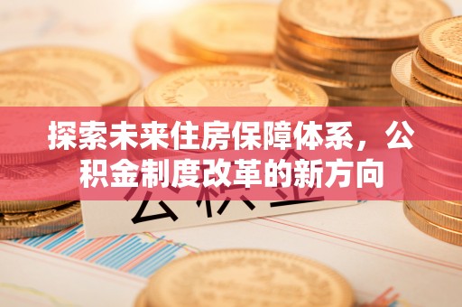锦州探索未来住房保障体系，公积金制度改革的新方向
