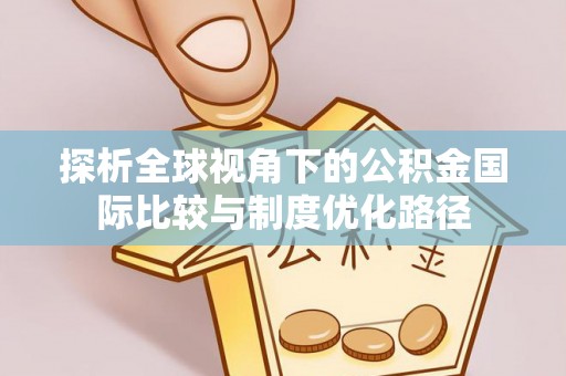 锦州探析全球视角下的公积金国际比较与制度优化路径