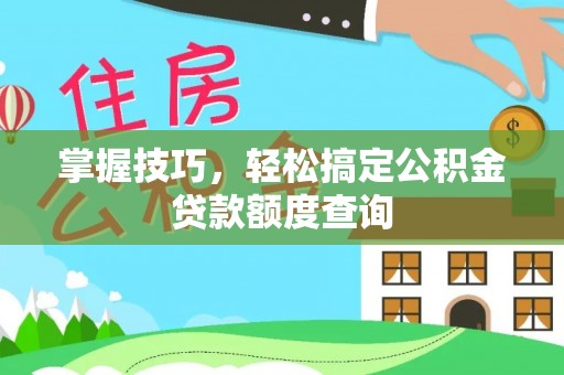 锦州掌握技巧，轻松搞定公积金贷款额度查询