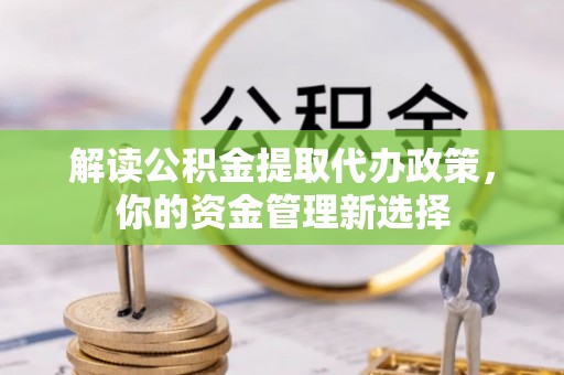 锦州解读公积金提取代办政策，你的资金管理新选择