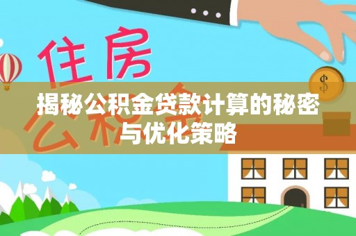 锦州揭秘公积金贷款计算的秘密与优化策略
