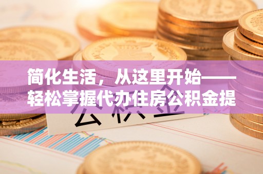 锦州简化生活，从这里开始——轻松掌握代办住房公积金提取全流程