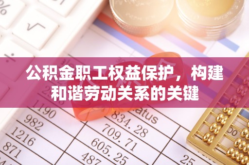锦州公积金职工权益保护，构建和谐劳动关系的关键