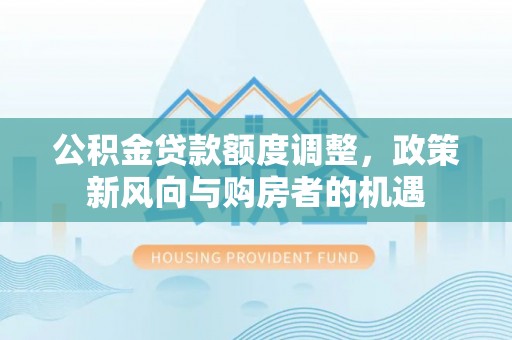锦州公积金贷款额度调整，政策新风向与购房者的机遇