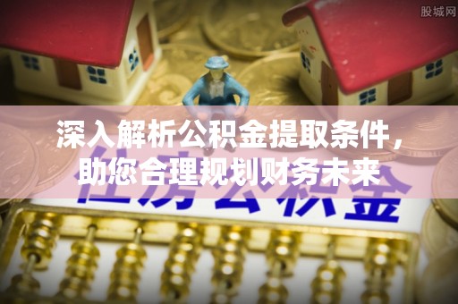 锦州深入解析公积金提取条件，助您合理规划财务未来