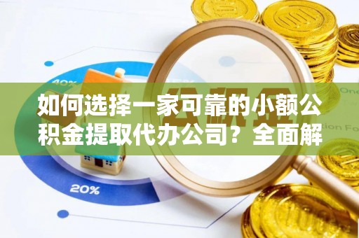 锦州如何选择一家可靠的小额公积金提取代办公司？全面解析与指南
