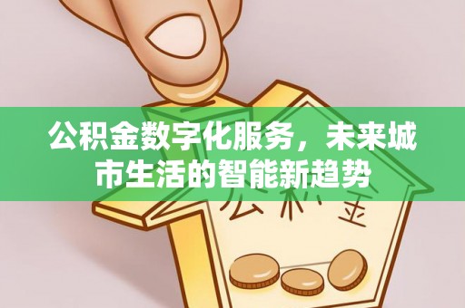 锦州公积金数字化服务，未来城市生活的智能新趋势