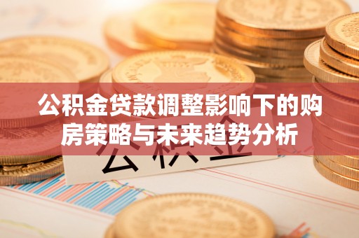 锦州公积金贷款调整影响下的购房策略与未来趋势分析
