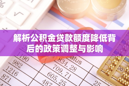 锦州解析公积金贷款额度降低背后的政策调整与影响
