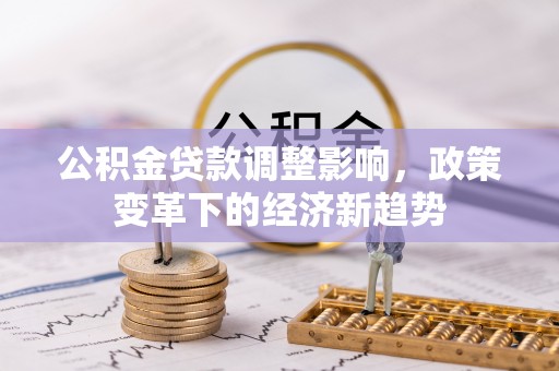 锦州公积金贷款调整影响，政策变革下的经济新趋势