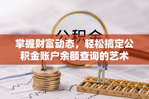 锦州掌握财富动态，轻松搞定公积金账户余额查询的艺术