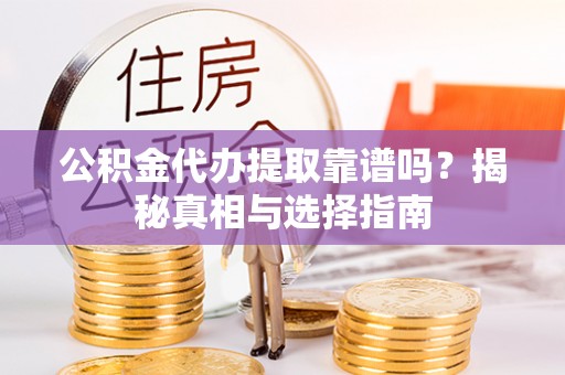 锦州公积金代办提取靠谱吗？揭秘真相与选择指南
