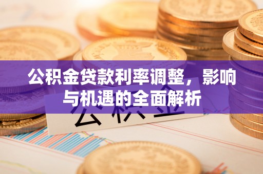 锦州公积金贷款利率调整，影响与机遇的全面解析