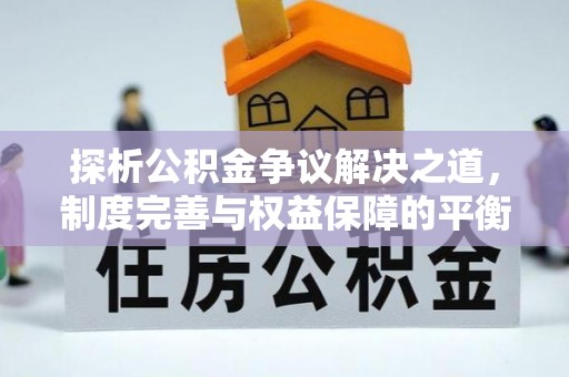 锦州探析公积金争议解决之道，制度完善与权益保障的平衡点