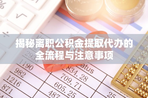 锦州揭秘离职公积金提取代办的全流程与注意事项