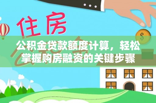 锦州公积金贷款额度计算，轻松掌握购房融资的关键步骤