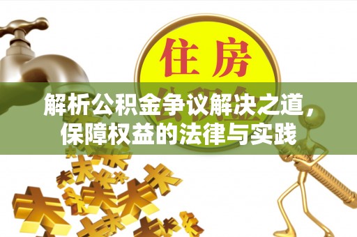 锦州解析公积金争议解决之道，保障权益的法律与实践