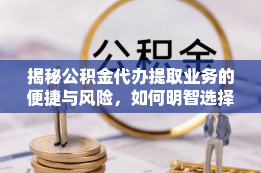 锦州揭秘公积金代办提取业务的便捷与风险，如何明智选择？