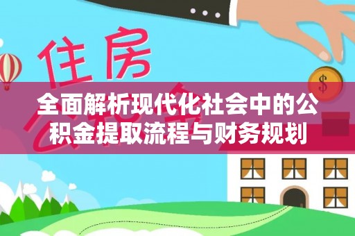 锦州全面解析现代化社会中的公积金提取流程与财务规划