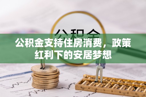 锦州公积金支持住房消费，政策红利下的安居梦想