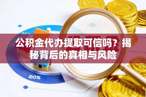 锦州公积金代办提取可信吗？揭秘背后的真相与风险