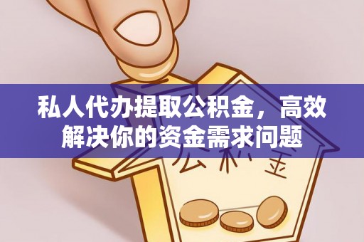 锦州私人代办提取公积金，高效解决你的资金需求问题