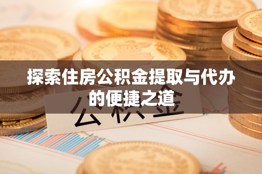 锦州探索住房公积金提取与代办的便捷之道