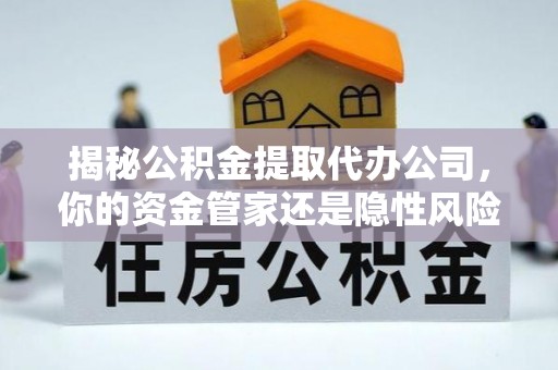锦州揭秘公积金提取代办公司，你的资金管家还是隐性风险？
