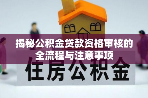 锦州揭秘公积金贷款资格审核的全流程与注意事项