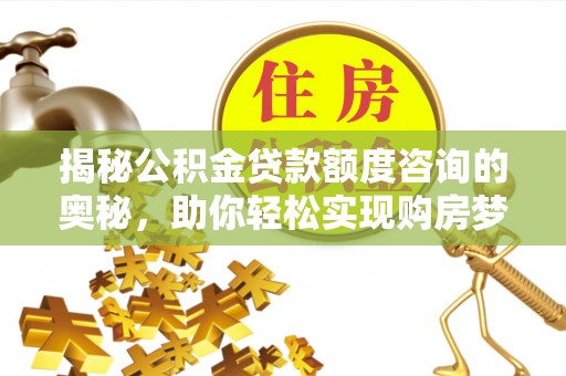 锦州揭秘公积金贷款额度咨询的奥秘，助你轻松实现购房梦想