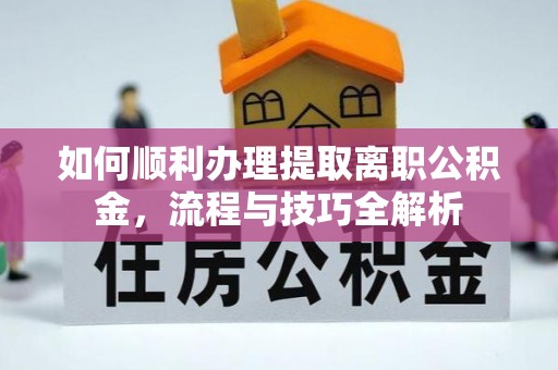 锦州如何顺利办理提取离职公积金，流程与技巧全解析