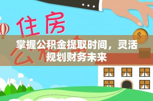 锦州掌握公积金提取时间，灵活规划财务未来