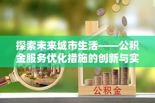 锦州探索未来城市生活——公积金服务优化措施的创新与实践
