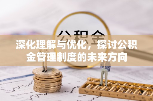 锦州深化理解与优化，探讨公积金管理制度的未来方向