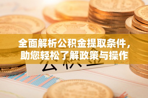 锦州全面解析公积金提取条件，助您轻松了解政策与操作
