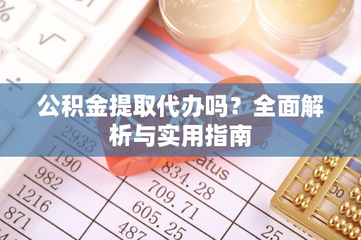 锦州公积金提取代办吗？全面解析与实用指南