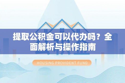 锦州提取公积金可以代办吗？全面解析与操作指南