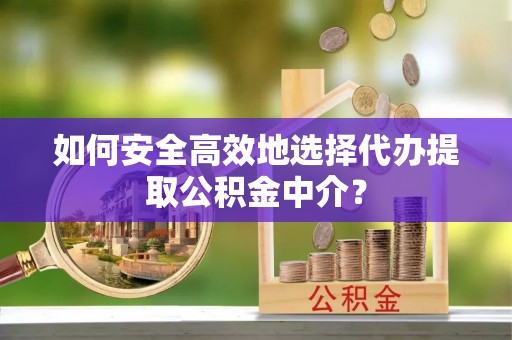 锦州如何安全高效地选择代办提取公积金中介？