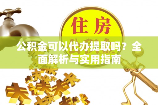 锦州公积金可以代办提取吗？全面解析与实用指南