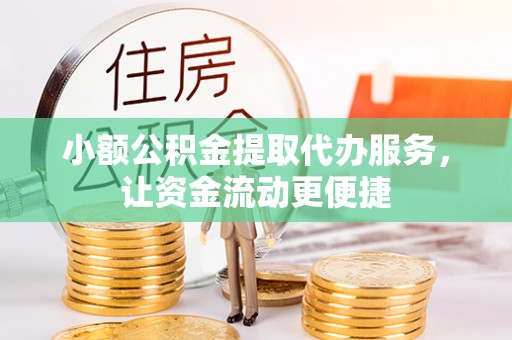 锦州小额公积金提取代办服务，让资金流动更便捷