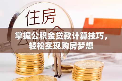 锦州掌握公积金贷款计算技巧，轻松实现购房梦想