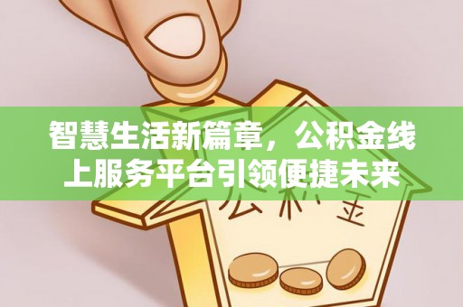 锦州智慧生活新篇章，公积金线上服务平台引领便捷未来