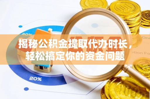 锦州揭秘公积金提取代办时长，轻松搞定你的资金问题